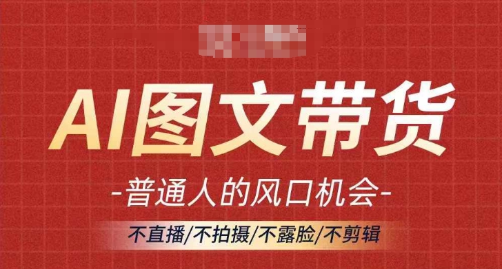 AI图文带货流量新趋势，普通人的风口机会，不直播/不拍摄/不露脸/不剪辑，轻松实现月入过万-萝卜兔资源站
