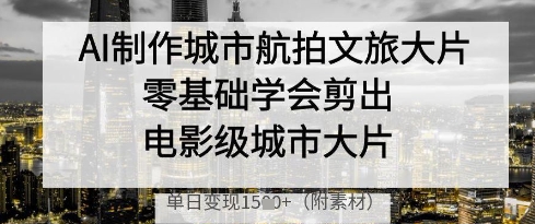 AI制作城市航拍文旅大片，零基础学会剪出电影级城市大片，单日变现多张-萝卜兔资源站