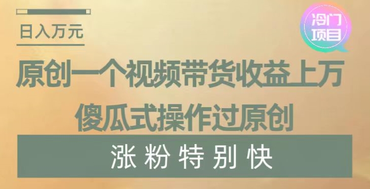 原创一个视频带货收益上万，傻瓜式操作过原创，几分钟做一个视频涨粉特别快【揭秘】-萝卜兔资源站