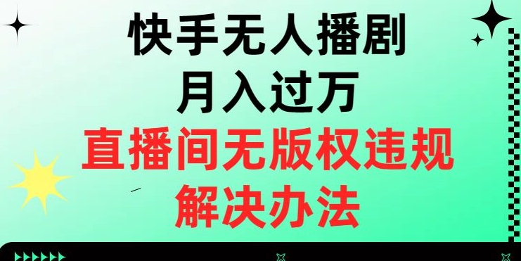 快手无人播剧月入过万，直播间无版权违规的解决办法【揭秘】-萝卜兔资源站