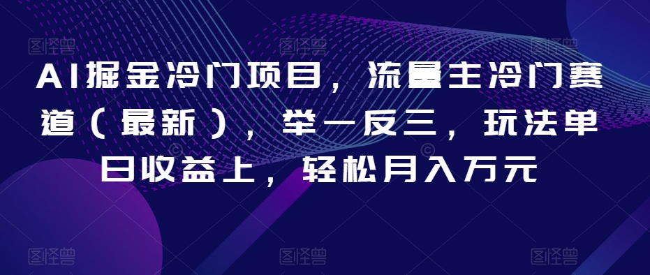 AI掘金冷门项目，流量主冷门赛道（最新），举一反三，玩法单日收益上，轻松月入万元【揭秘】-萝卜兔资源站