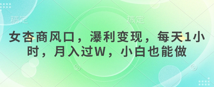 女杏商风口，瀑利变现，每天1小时，月入过W，小白也能做-萝卜兔资源站