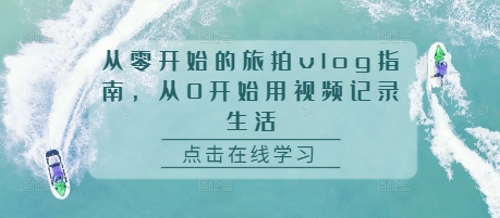 从零开始的旅拍vlog指南，从0开始用视频记录生活-萝卜兔资源站
