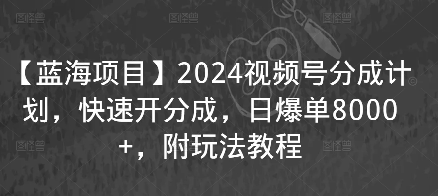 【蓝海项目】2024视频号分成计划，快速开分成，日爆单8000+，附玩法教程-萝卜兔资源站