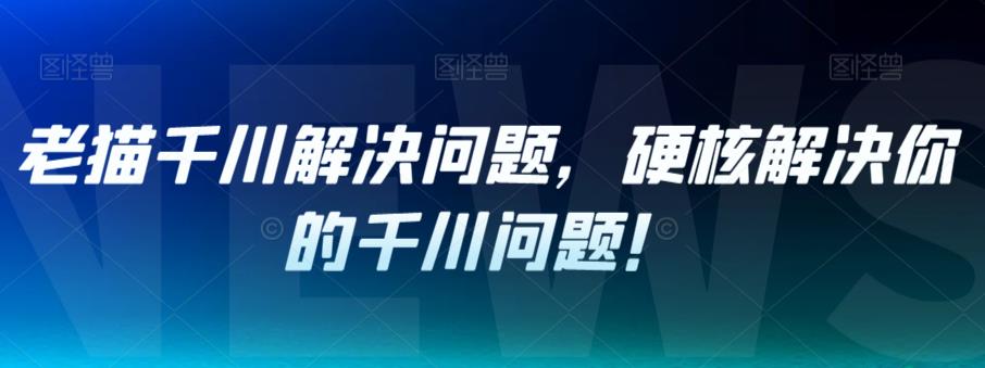 老猫千川解决问题，硬核解决你的千川问题！-萝卜兔资源站