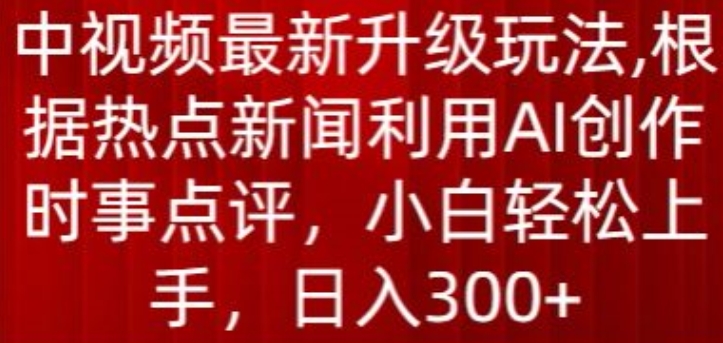 中视频最新升级玩法，根据热点新闻利用AI创作时事点评，日入300+【揭秘】-萝卜兔资源站