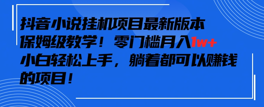 抖音最新小说挂机项目，保姆级教学，零成本月入1w+，小白轻松上手【揭秘】-萝卜兔资源站