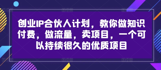创业IP合伙人计划，教你做知识付费，做流量，卖项目，一个可以持续很久的优质项目-萝卜兔资源站