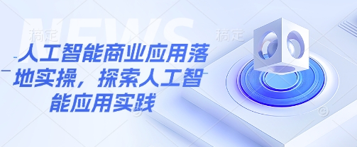 人工智能商业应用落地实操，探索人工智能应用实践-萝卜兔资源站