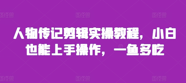 人物传记剪辑实操教程，小白也能上手操作，一鱼多吃-萝卜兔资源站