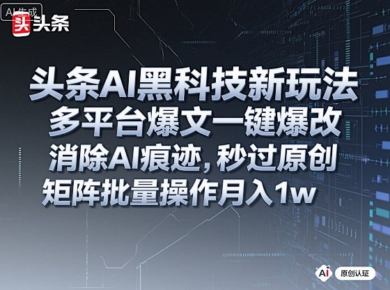 头条AI黑科技新玩法，多平台爆文一键爆改，消除AI痕迹，秒过原创，矩阵批量操作月入1w+【揭秘】-萝卜兔资源站