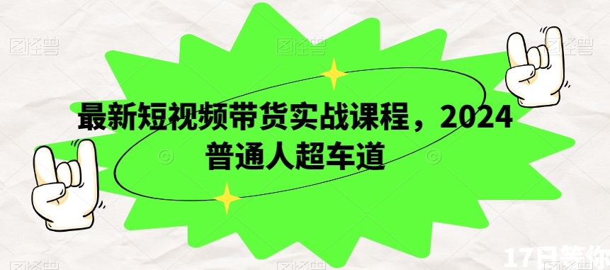 最新短视频带货实战课程，2024普通人超车道-萝卜兔资源站
