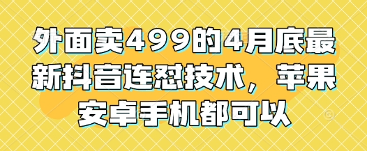 外面卖499的4月底最新抖音连怼技术，苹果安卓手机都可以-萝卜兔资源站