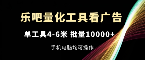 乐吧量化工具看广告，单工具4-6米，批量1w+，手机电脑均可操作【揭秘】-萝卜兔资源站