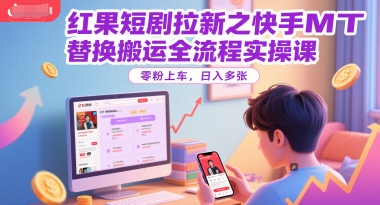 红果短剧拉新之快手MT替换搬运全流程实操课，零粉上车，日入多张-萝卜兔资源站