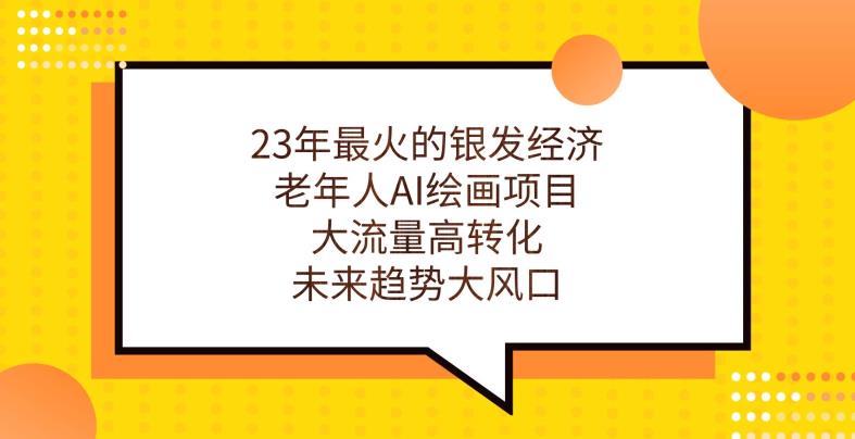 23年最火的银发经济，老年人AI绘画项目，大流量高转化，未来趋势大风口【揭秘】-萝卜兔资源站
