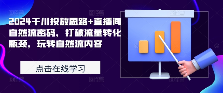 2024千川投放思路+直播间自然流密码，打破流量转化瓶颈，玩转自然流内容-萝卜兔资源站