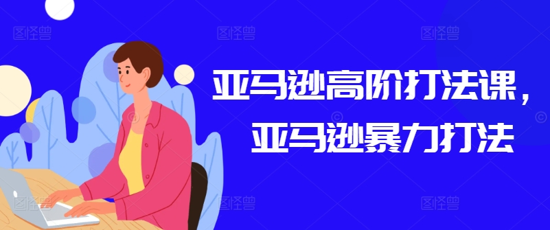 亚马逊高阶打法课，亚马逊暴力打法-萝卜兔资源站