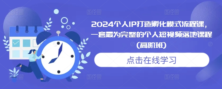 2024个人IP打造孵化模式流程课，一套最为完整的个人短视频落地课程(高阶班)-萝卜兔资源站