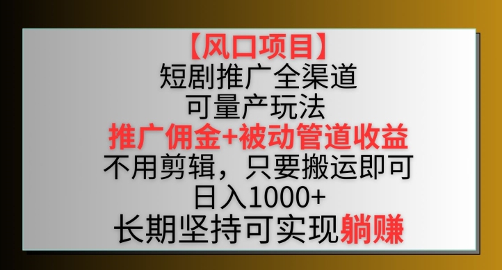 【风口项目】短剧推广全渠道最新双重收益玩法，推广佣金管道收益，不用剪辑，只要搬运即可【揭秘】-萝卜兔资源站