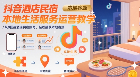 抖音酒店民宿本地生活服务运营教学，从0搭建酒店民宿账号，轻松捕获本地客源-萝卜兔资源站