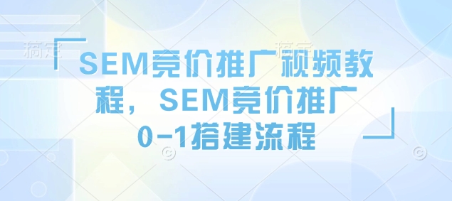 SEM竞价推广视频教程，SEM竞价推广0-1搭建流程-萝卜兔资源站