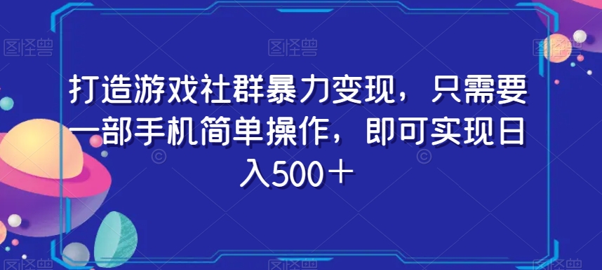 打造游戏社群暴力变现，只需要一部手机简单操作，即可实现日入500＋【揭秘】-萝卜兔资源站