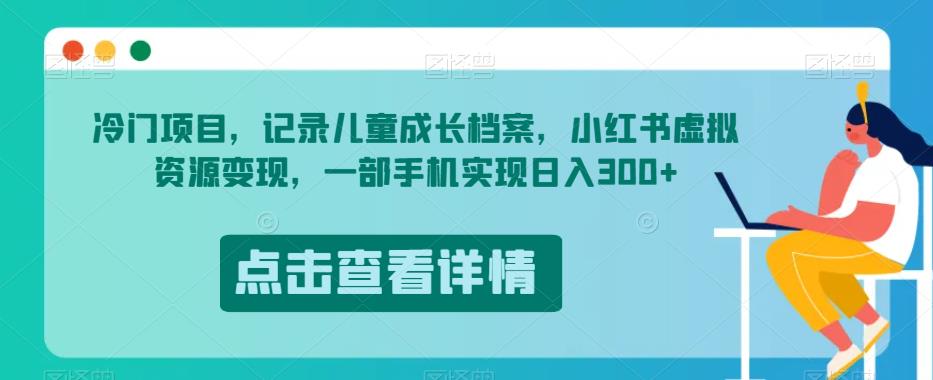 冷门项目，记录儿童成长档案，小红书虚拟资源变现，一部手机实现日入300+【揭秘】-萝卜兔资源站