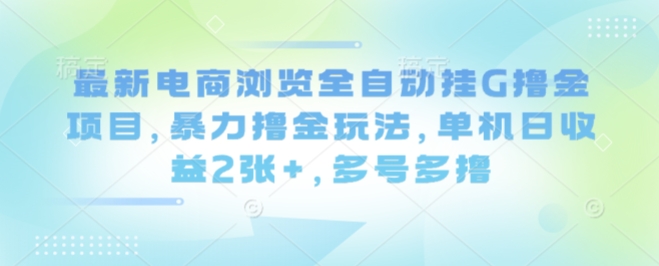 最新电商浏览全自动挂G撸金项目，暴力撸金玩法，单机日收益2张+，多号多撸【揭秘】-萝卜兔资源站