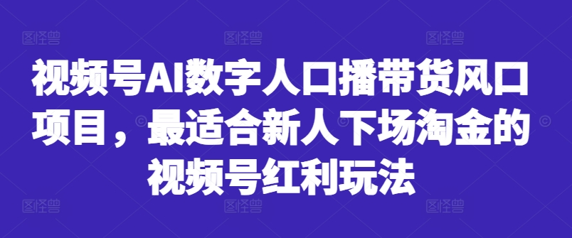 视频号AI数字人口播带货风口项目，最适合新人下场淘金的视频号红利玩法-萝卜兔资源站