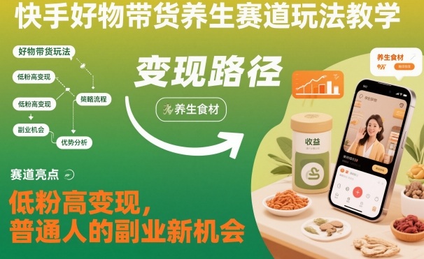 快手好物带货养生赛道玩法教学,低粉高变现,普通人的副业新机会-萝卜兔资源站