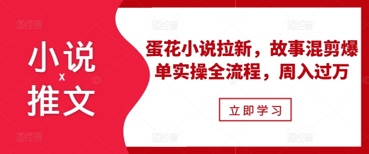 小说推文之蛋花小说拉新，故事混剪爆单实操全流程，周入过万-萝卜兔资源站