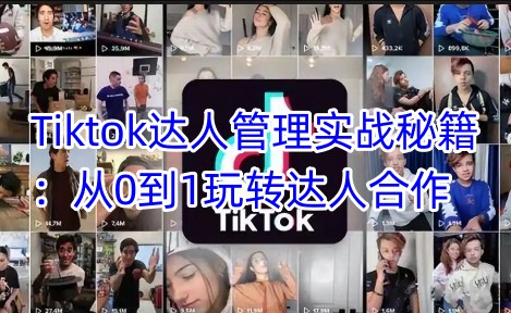 Tiktok达人管理实战秘籍：从0到1玩转达人合作-萝卜兔资源站