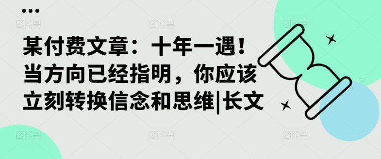 某付费文章：十年一遇！当方向已经指明，你应该立刻转换信念和思维|长文-萝卜兔资源站