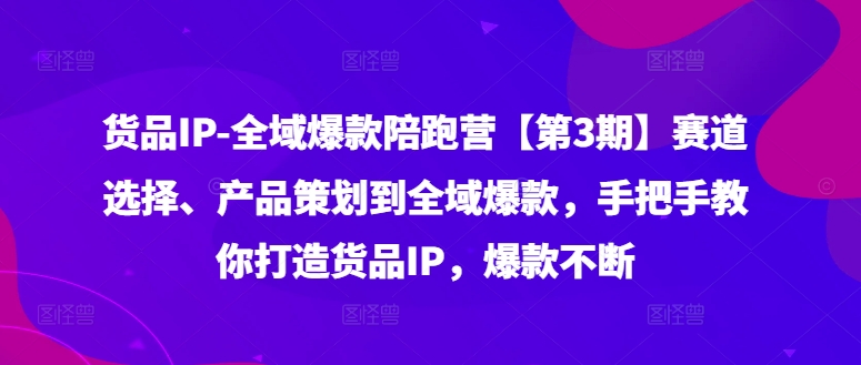 货品IP全域爆款陪跑营【第3期】赛道选择、产品策划到全域爆款，手把手教你打造货品IP，爆款不断-萝卜兔资源站