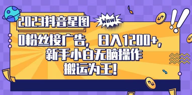 抖音星图0粉接广告，新手小白无脑操作日入1200+，无上限无门槛，搬运为王！【揭秘】-萝卜兔资源站