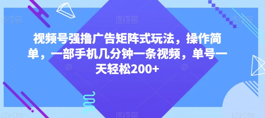 视频号强撸广告矩阵式玩法，操作简单，一部手机几分钟一条视频，单号一天轻松200+【揭秘】-萝卜兔资源站
