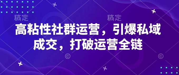 高粘性社群运营，引爆私域成交，打破运营全链-萝卜兔资源站