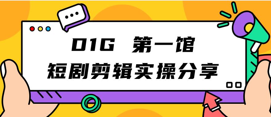 D1G第一馆短剧剪辑实操分享，看完就能执行，项目不复杂-萝卜兔资源站