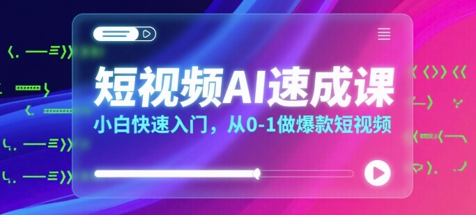 短视频AI速成课，小白快速入门，从0-1做爆款短视频-萝卜兔资源站