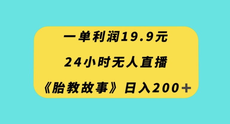 一单利润19.9，24小时无人直播胎教故事，每天轻松200+【揭秘】-萝卜兔资源站
