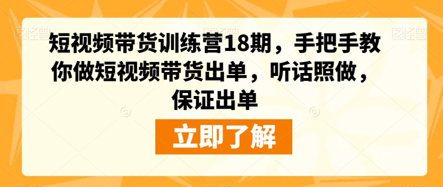 短视频带货训练营18期，手把手教你做短视频带货出单，听话照做，保证出单-萝卜兔资源站