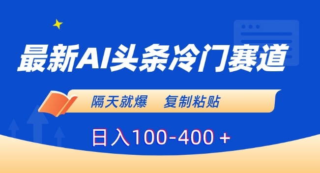 最新AI头条冷门赛道，隔天就爆，复制粘贴日入100-400＋【揭秘】-萝卜兔资源站