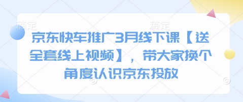 京东快车推广3月线下课【送全套线上视频】，带大家换个角度认识京东投放-萝卜兔资源站