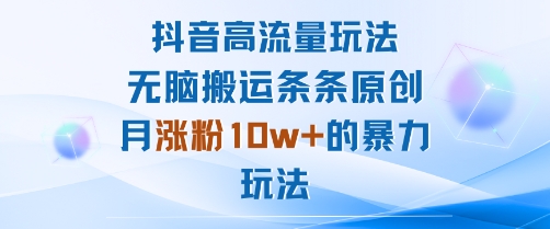 抖音高流量玩法：无脑搬运条条原创，月涨粉10w+的暴力玩法-萝卜兔资源站