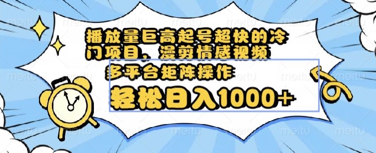 播放量巨高起号超快的冷门项目，漫剪情感视频，可多平台矩阵操作，轻松日入1000+【揭秘】-萝卜兔资源站