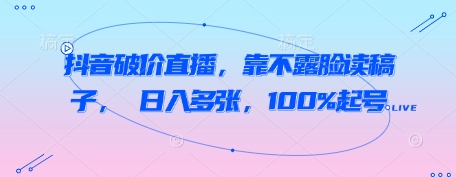 抖音破价直播，靠不露脸读稿子， 日入多张，100%起号-萝卜兔资源站