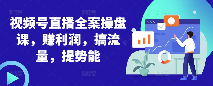 视频号直播全案操盘课，赚利润，搞流量，提势能-萝卜兔资源站