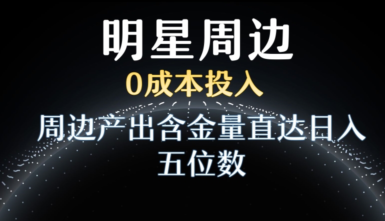 利用明星效应，0成本投入，周边产出含金量直达日入五位数【揭秘】-萝卜兔资源站