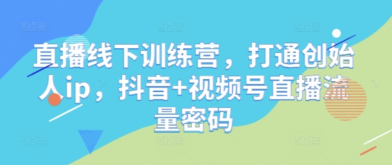 直播线下训练营，打通创始人ip，抖音+视频号直播流量密码-萝卜兔资源站